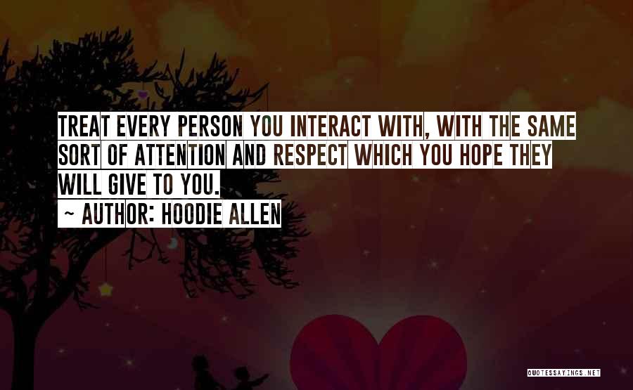 Hoodie Allen Quotes: Treat Every Person You Interact With, With The Same Sort Of Attention And Respect Which You Hope They Will Give