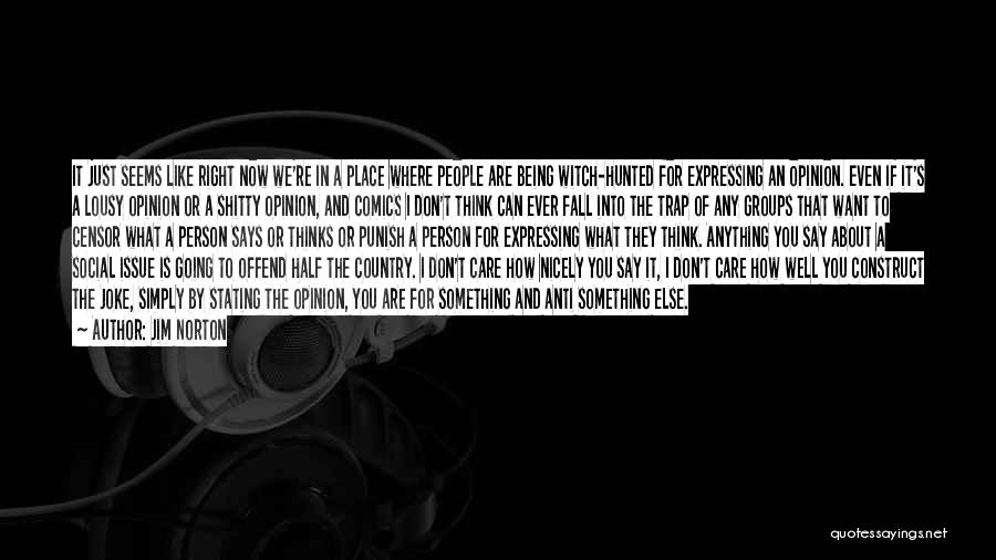 Jim Norton Quotes: It Just Seems Like Right Now We're In A Place Where People Are Being Witch-hunted For Expressing An Opinion. Even