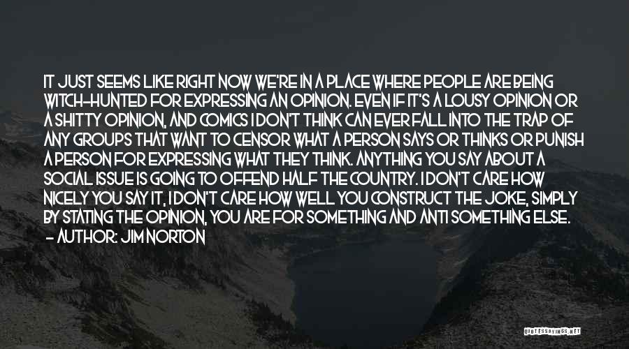 Jim Norton Quotes: It Just Seems Like Right Now We're In A Place Where People Are Being Witch-hunted For Expressing An Opinion. Even