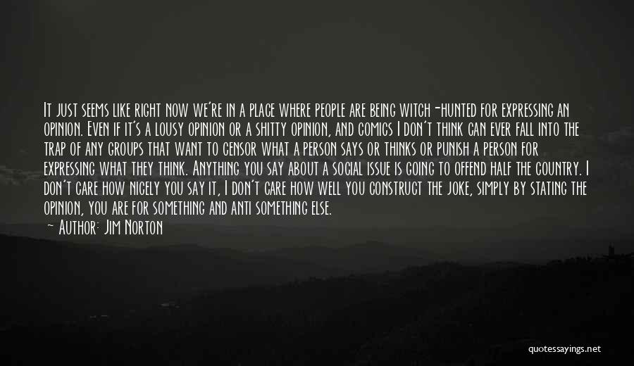 Jim Norton Quotes: It Just Seems Like Right Now We're In A Place Where People Are Being Witch-hunted For Expressing An Opinion. Even