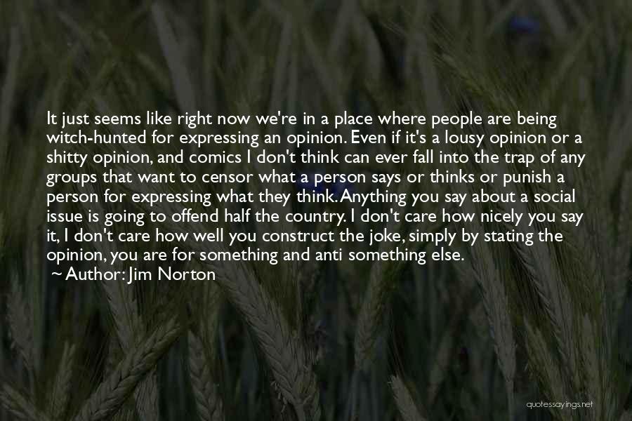 Jim Norton Quotes: It Just Seems Like Right Now We're In A Place Where People Are Being Witch-hunted For Expressing An Opinion. Even