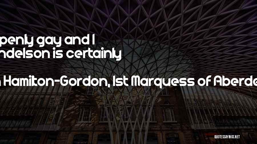 John Hamilton-Gordon, 1st Marquess Of Aberdeen And Temair Quotes: Chris Smith Is Openly Gay And I Think Peter Mandelson Is Certainly Gay.