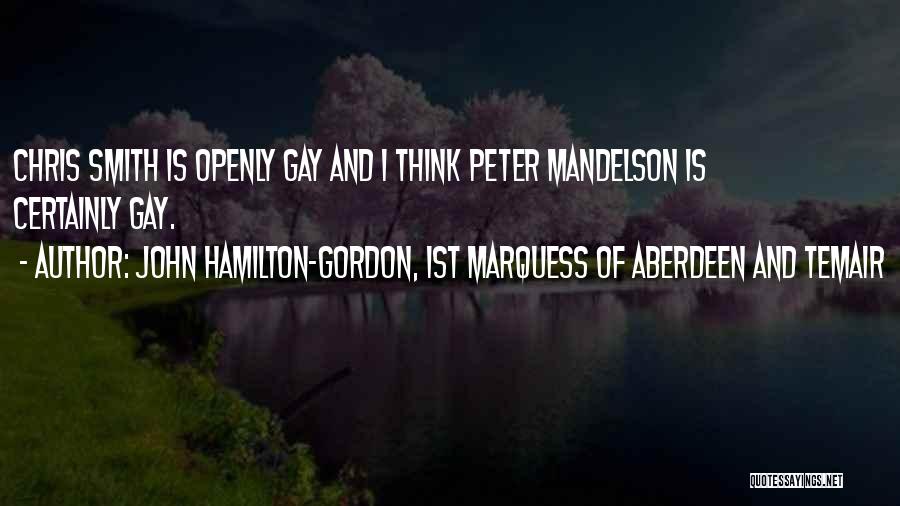 John Hamilton-Gordon, 1st Marquess Of Aberdeen And Temair Quotes: Chris Smith Is Openly Gay And I Think Peter Mandelson Is Certainly Gay.