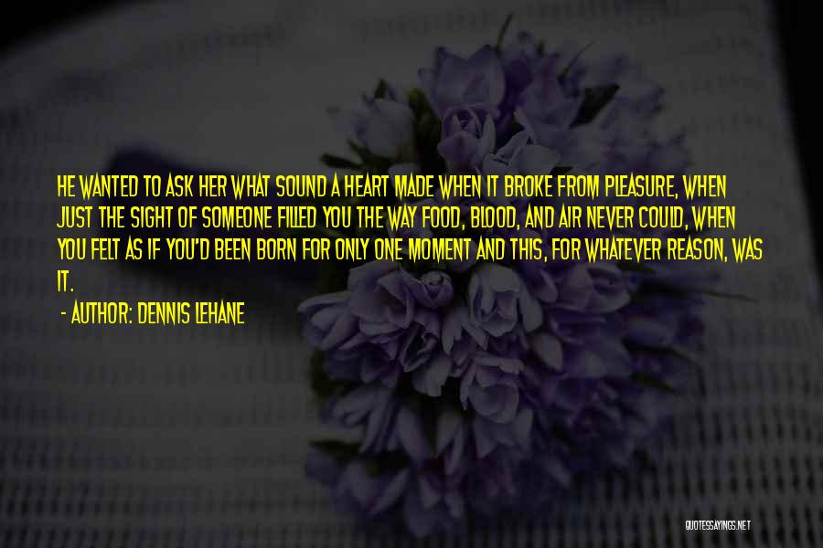 Dennis Lehane Quotes: He Wanted To Ask Her What Sound A Heart Made When It Broke From Pleasure, When Just The Sight Of
