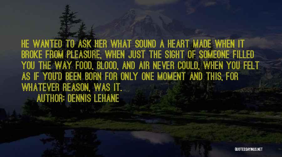 Dennis Lehane Quotes: He Wanted To Ask Her What Sound A Heart Made When It Broke From Pleasure, When Just The Sight Of