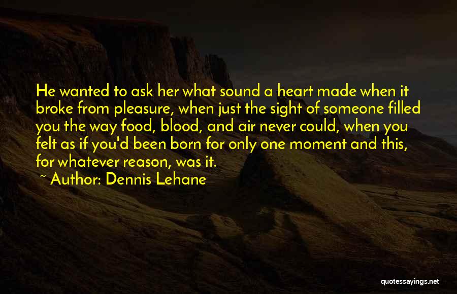 Dennis Lehane Quotes: He Wanted To Ask Her What Sound A Heart Made When It Broke From Pleasure, When Just The Sight Of