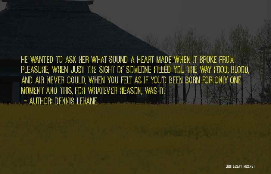 Dennis Lehane Quotes: He Wanted To Ask Her What Sound A Heart Made When It Broke From Pleasure, When Just The Sight Of