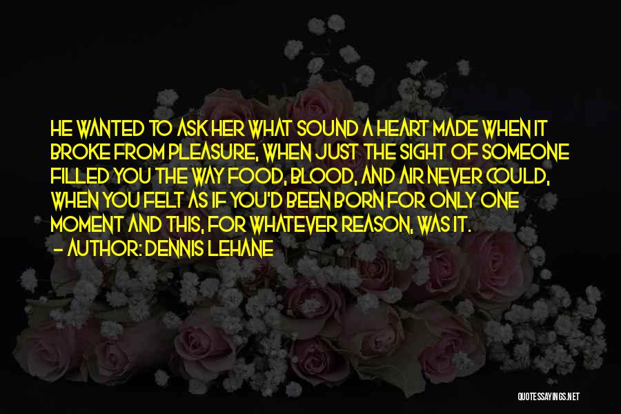 Dennis Lehane Quotes: He Wanted To Ask Her What Sound A Heart Made When It Broke From Pleasure, When Just The Sight Of