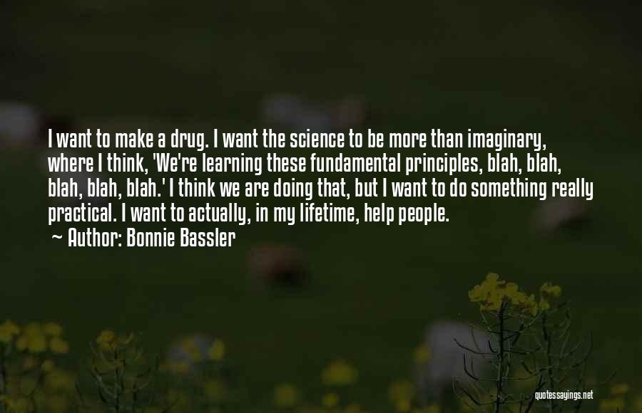 Bonnie Bassler Quotes: I Want To Make A Drug. I Want The Science To Be More Than Imaginary, Where I Think, 'we're Learning