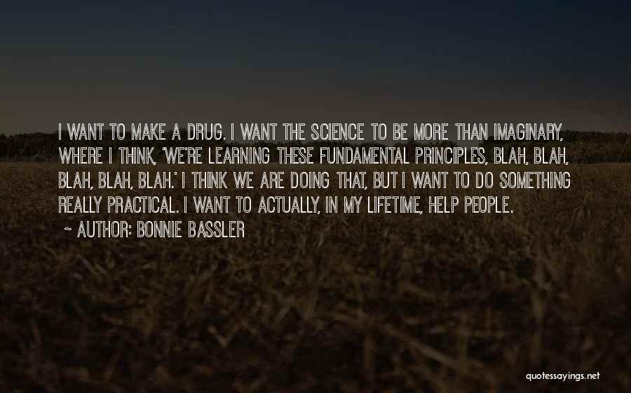 Bonnie Bassler Quotes: I Want To Make A Drug. I Want The Science To Be More Than Imaginary, Where I Think, 'we're Learning