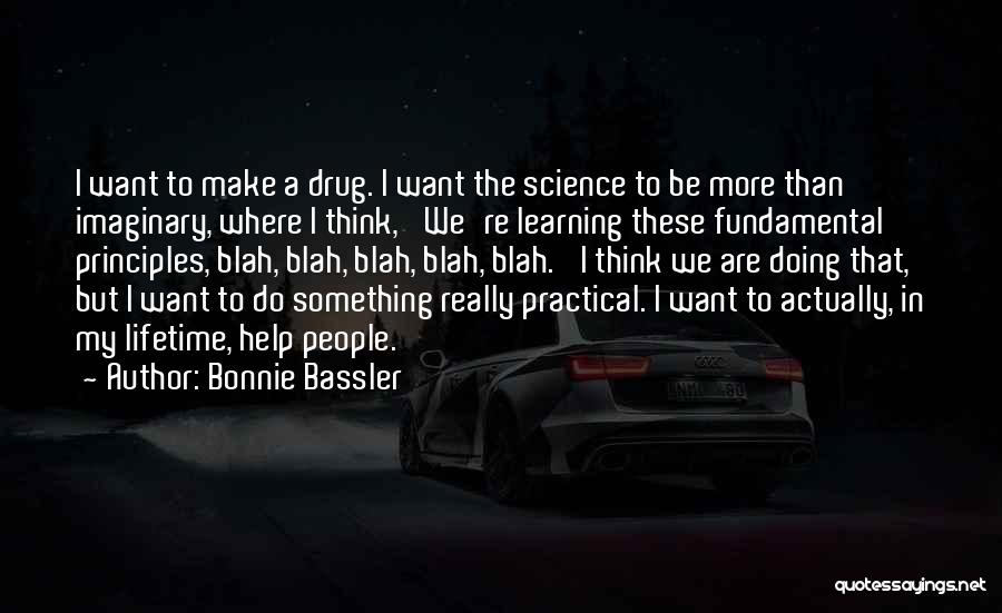 Bonnie Bassler Quotes: I Want To Make A Drug. I Want The Science To Be More Than Imaginary, Where I Think, 'we're Learning