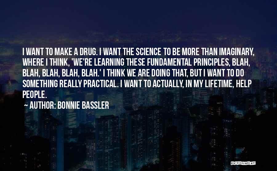 Bonnie Bassler Quotes: I Want To Make A Drug. I Want The Science To Be More Than Imaginary, Where I Think, 'we're Learning