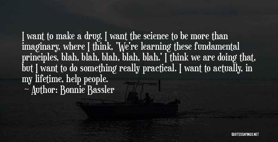 Bonnie Bassler Quotes: I Want To Make A Drug. I Want The Science To Be More Than Imaginary, Where I Think, 'we're Learning