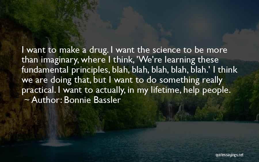 Bonnie Bassler Quotes: I Want To Make A Drug. I Want The Science To Be More Than Imaginary, Where I Think, 'we're Learning