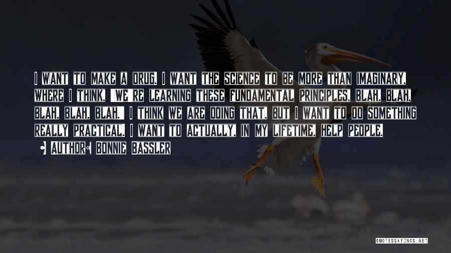 Bonnie Bassler Quotes: I Want To Make A Drug. I Want The Science To Be More Than Imaginary, Where I Think, 'we're Learning