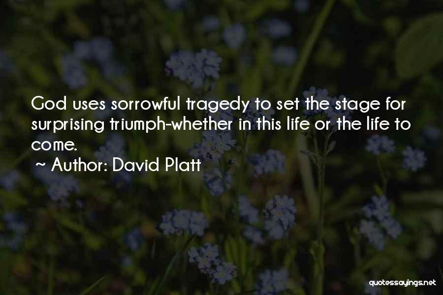 David Platt Quotes: God Uses Sorrowful Tragedy To Set The Stage For Surprising Triumph-whether In This Life Or The Life To Come.