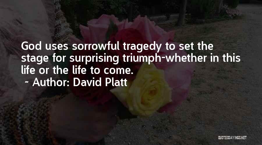 David Platt Quotes: God Uses Sorrowful Tragedy To Set The Stage For Surprising Triumph-whether In This Life Or The Life To Come.