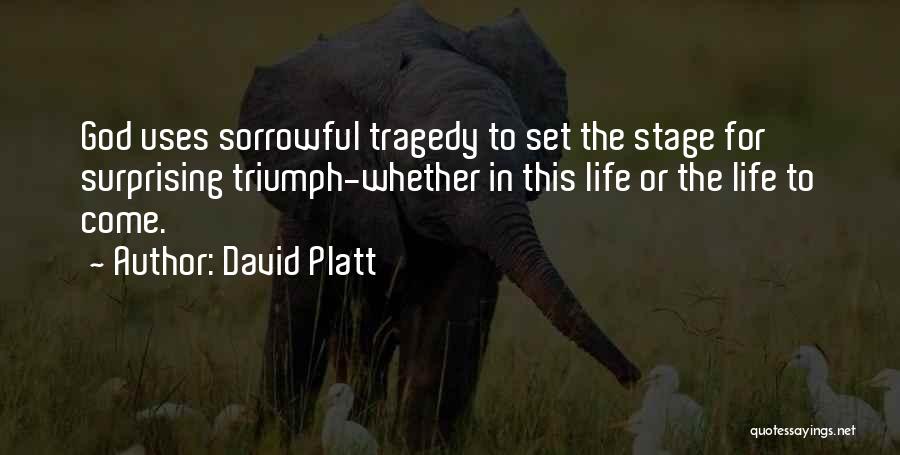 David Platt Quotes: God Uses Sorrowful Tragedy To Set The Stage For Surprising Triumph-whether In This Life Or The Life To Come.