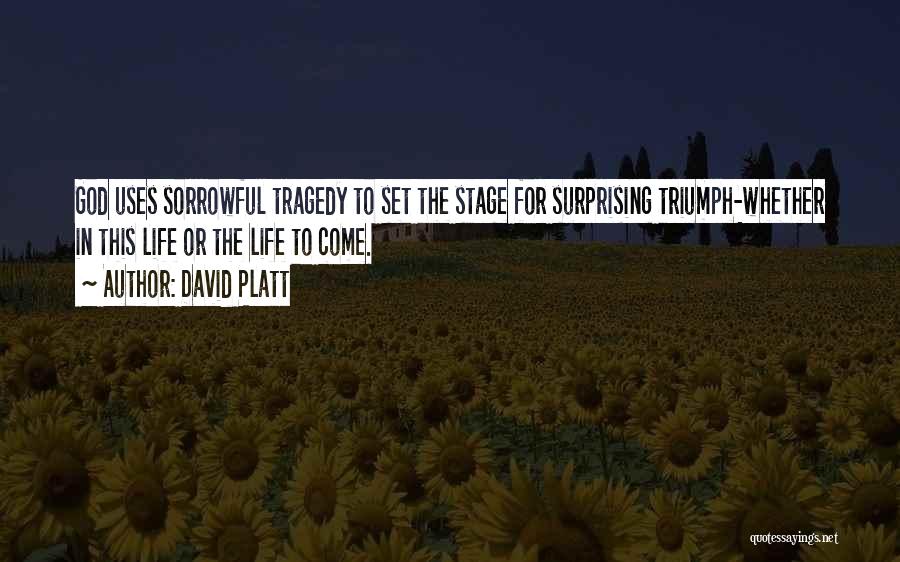 David Platt Quotes: God Uses Sorrowful Tragedy To Set The Stage For Surprising Triumph-whether In This Life Or The Life To Come.