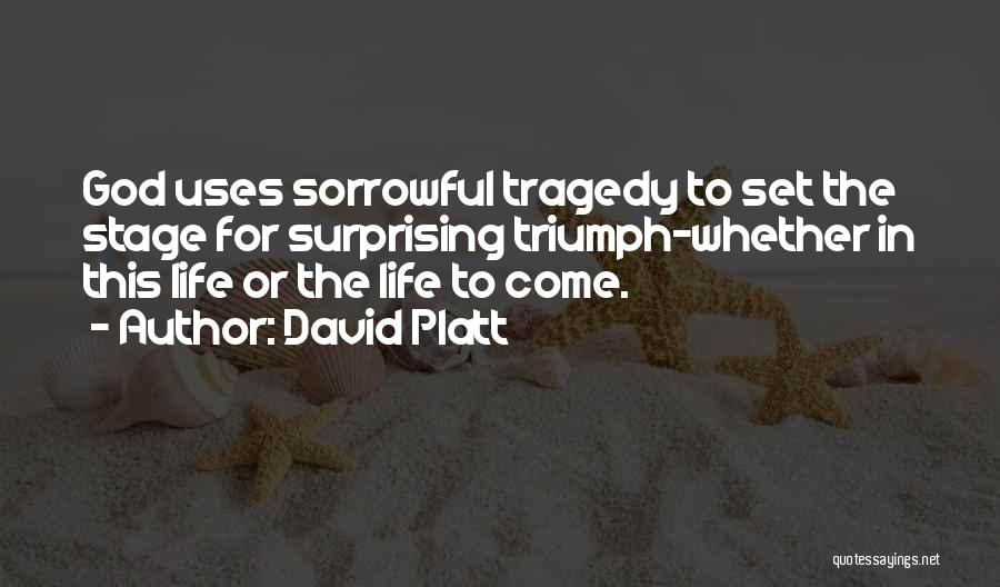 David Platt Quotes: God Uses Sorrowful Tragedy To Set The Stage For Surprising Triumph-whether In This Life Or The Life To Come.