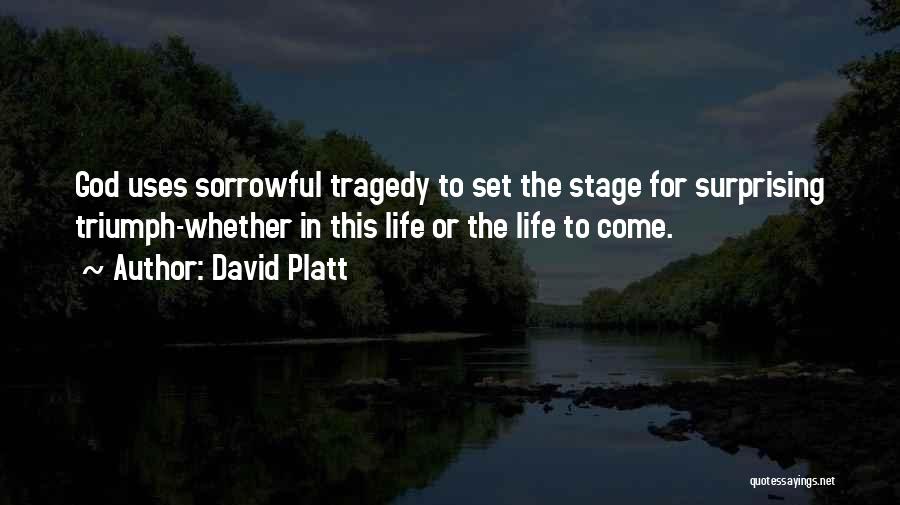 David Platt Quotes: God Uses Sorrowful Tragedy To Set The Stage For Surprising Triumph-whether In This Life Or The Life To Come.