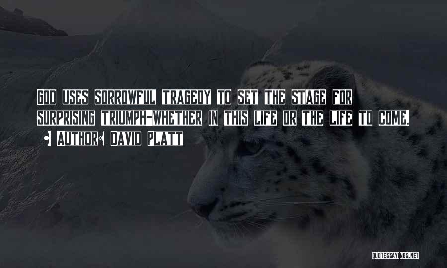 David Platt Quotes: God Uses Sorrowful Tragedy To Set The Stage For Surprising Triumph-whether In This Life Or The Life To Come.
