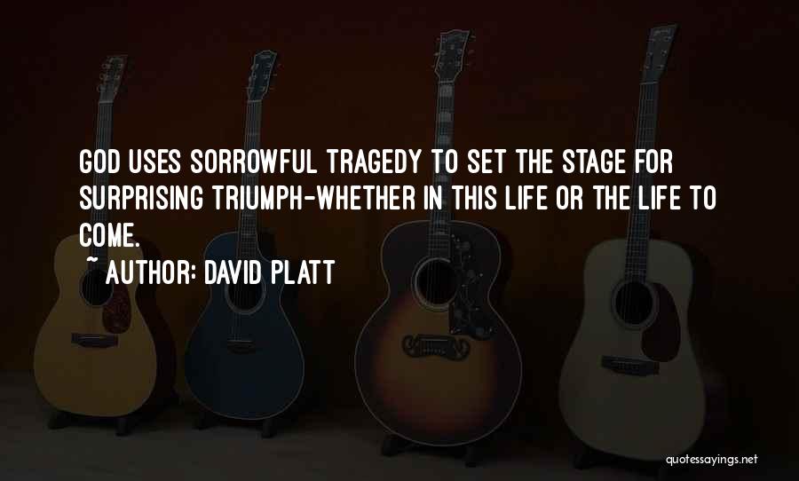 David Platt Quotes: God Uses Sorrowful Tragedy To Set The Stage For Surprising Triumph-whether In This Life Or The Life To Come.