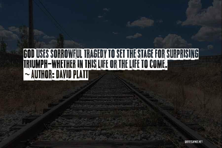 David Platt Quotes: God Uses Sorrowful Tragedy To Set The Stage For Surprising Triumph-whether In This Life Or The Life To Come.