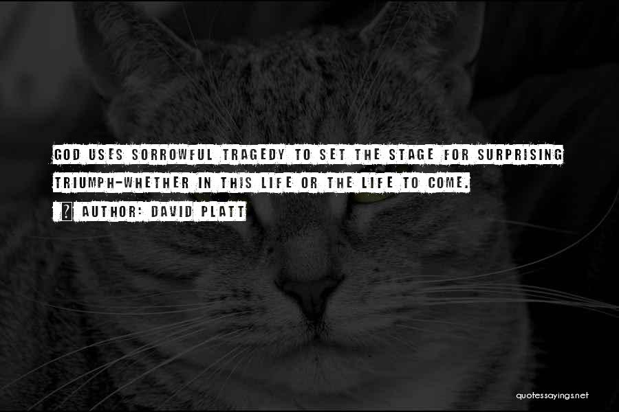 David Platt Quotes: God Uses Sorrowful Tragedy To Set The Stage For Surprising Triumph-whether In This Life Or The Life To Come.