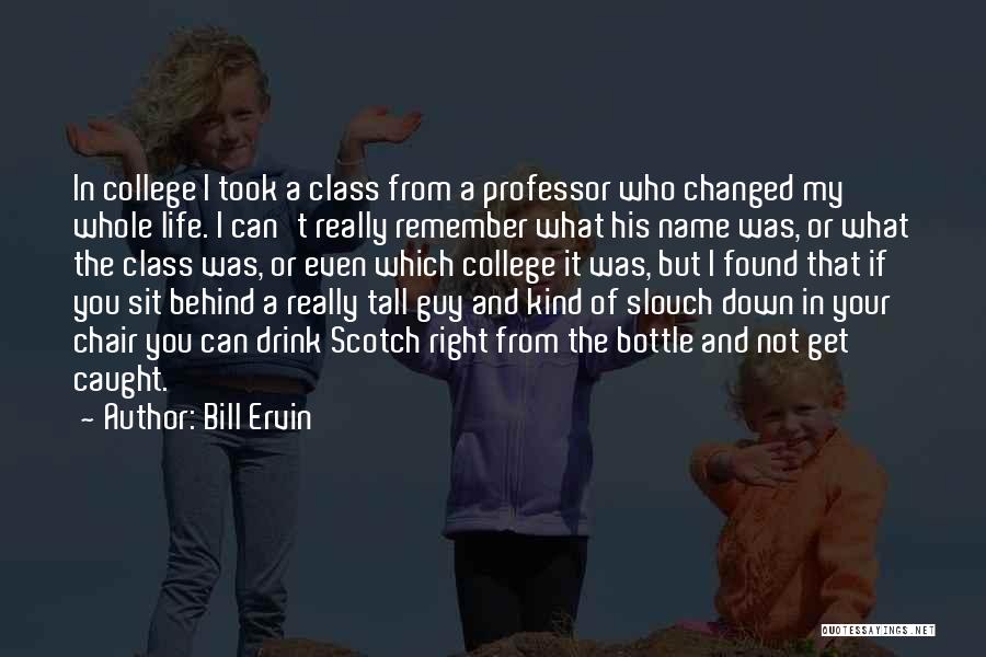 Bill Ervin Quotes: In College I Took A Class From A Professor Who Changed My Whole Life. I Can't Really Remember What His