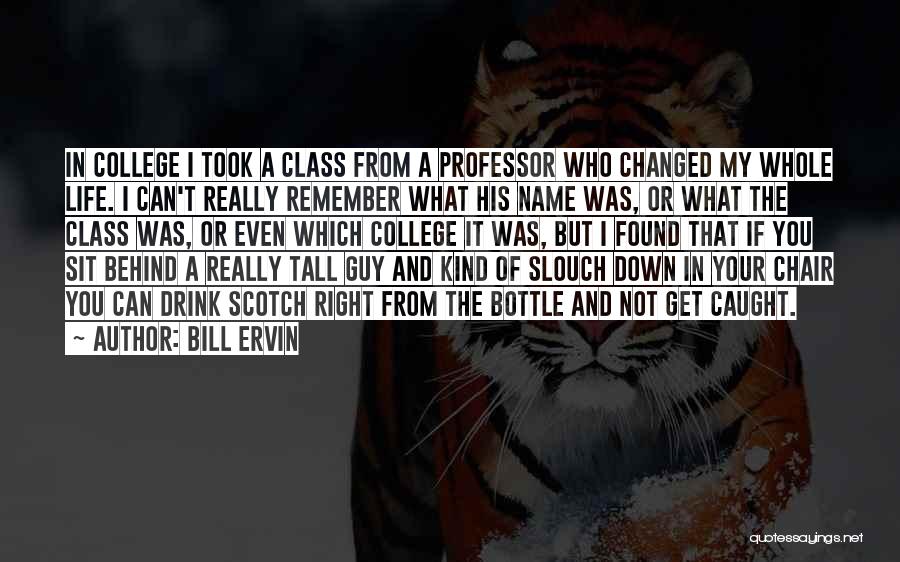 Bill Ervin Quotes: In College I Took A Class From A Professor Who Changed My Whole Life. I Can't Really Remember What His