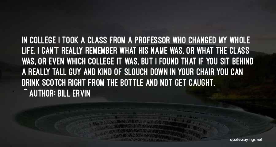 Bill Ervin Quotes: In College I Took A Class From A Professor Who Changed My Whole Life. I Can't Really Remember What His