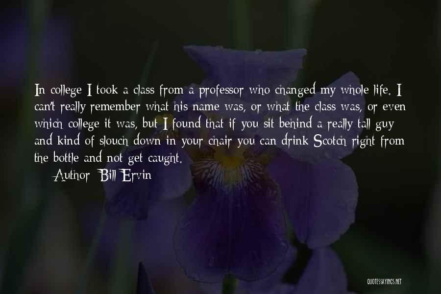 Bill Ervin Quotes: In College I Took A Class From A Professor Who Changed My Whole Life. I Can't Really Remember What His