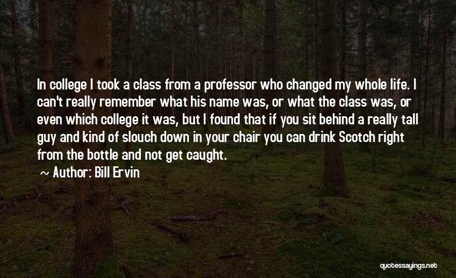 Bill Ervin Quotes: In College I Took A Class From A Professor Who Changed My Whole Life. I Can't Really Remember What His