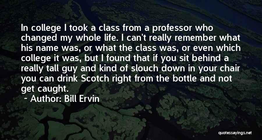 Bill Ervin Quotes: In College I Took A Class From A Professor Who Changed My Whole Life. I Can't Really Remember What His