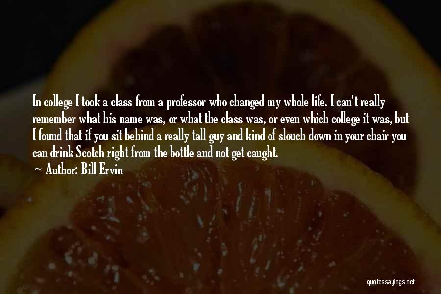 Bill Ervin Quotes: In College I Took A Class From A Professor Who Changed My Whole Life. I Can't Really Remember What His
