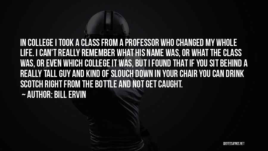 Bill Ervin Quotes: In College I Took A Class From A Professor Who Changed My Whole Life. I Can't Really Remember What His