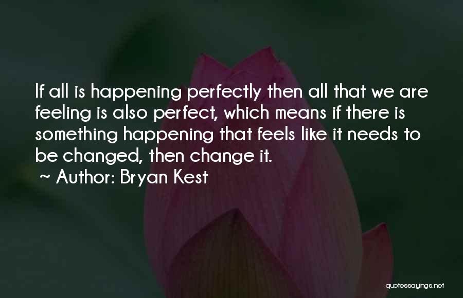 Bryan Kest Quotes: If All Is Happening Perfectly Then All That We Are Feeling Is Also Perfect, Which Means If There Is Something