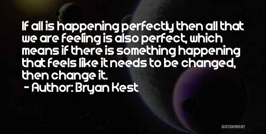 Bryan Kest Quotes: If All Is Happening Perfectly Then All That We Are Feeling Is Also Perfect, Which Means If There Is Something