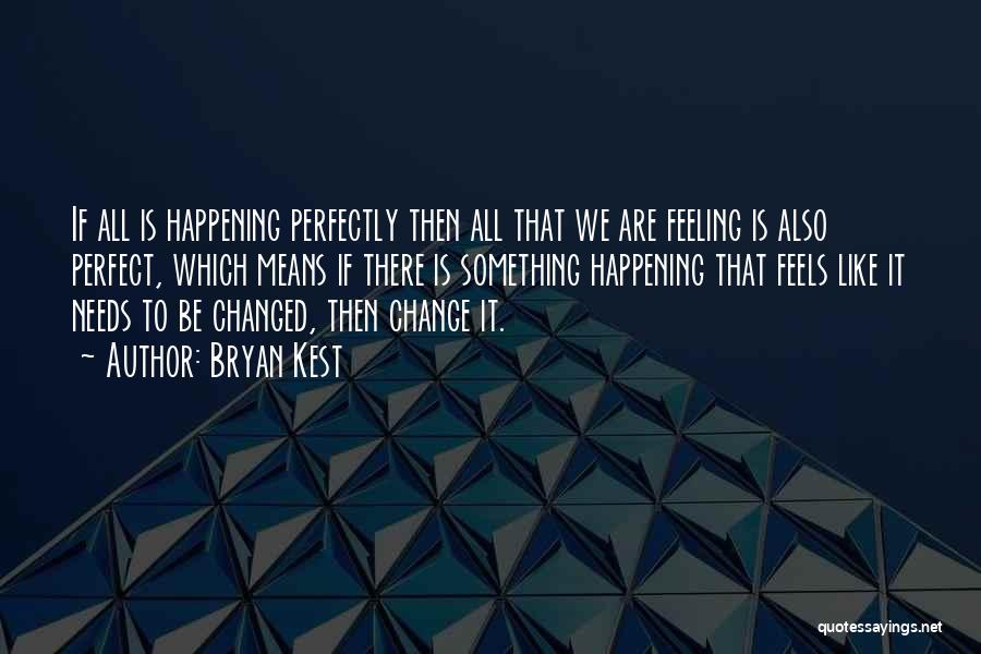 Bryan Kest Quotes: If All Is Happening Perfectly Then All That We Are Feeling Is Also Perfect, Which Means If There Is Something