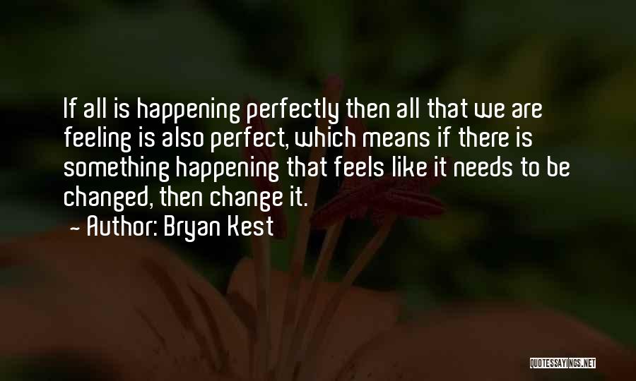 Bryan Kest Quotes: If All Is Happening Perfectly Then All That We Are Feeling Is Also Perfect, Which Means If There Is Something