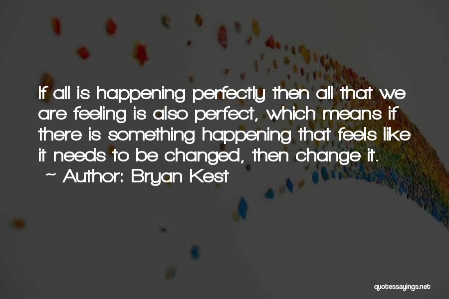 Bryan Kest Quotes: If All Is Happening Perfectly Then All That We Are Feeling Is Also Perfect, Which Means If There Is Something