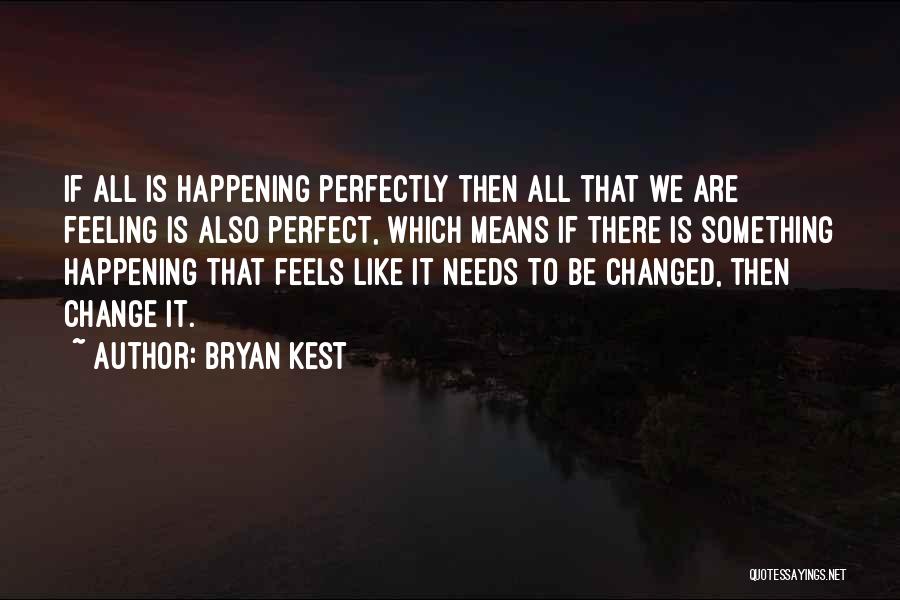 Bryan Kest Quotes: If All Is Happening Perfectly Then All That We Are Feeling Is Also Perfect, Which Means If There Is Something