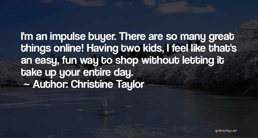 Christine Taylor Quotes: I'm An Impulse Buyer. There Are So Many Great Things Online! Having Two Kids, I Feel Like That's An Easy,