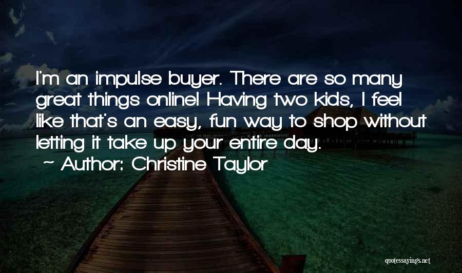 Christine Taylor Quotes: I'm An Impulse Buyer. There Are So Many Great Things Online! Having Two Kids, I Feel Like That's An Easy,