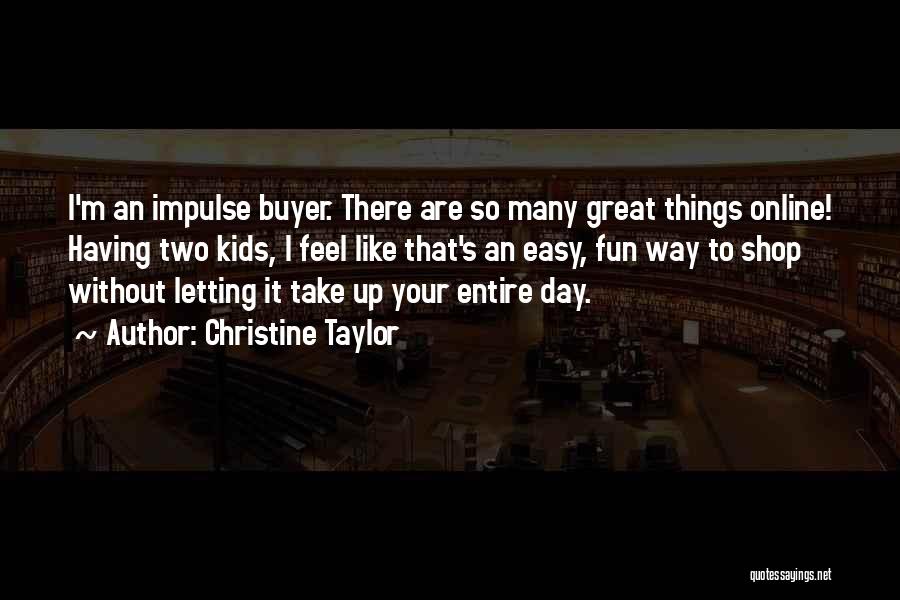 Christine Taylor Quotes: I'm An Impulse Buyer. There Are So Many Great Things Online! Having Two Kids, I Feel Like That's An Easy,