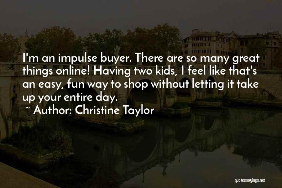 Christine Taylor Quotes: I'm An Impulse Buyer. There Are So Many Great Things Online! Having Two Kids, I Feel Like That's An Easy,