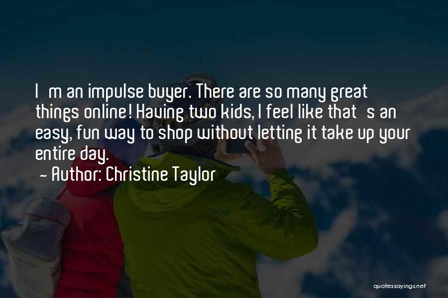 Christine Taylor Quotes: I'm An Impulse Buyer. There Are So Many Great Things Online! Having Two Kids, I Feel Like That's An Easy,