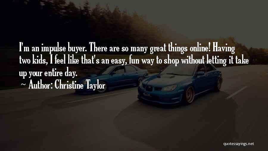 Christine Taylor Quotes: I'm An Impulse Buyer. There Are So Many Great Things Online! Having Two Kids, I Feel Like That's An Easy,