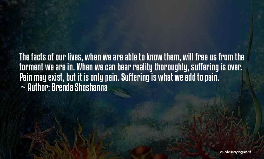 Brenda Shoshanna Quotes: The Facts Of Our Lives, When We Are Able To Know Them, Will Free Us From The Torment We Are